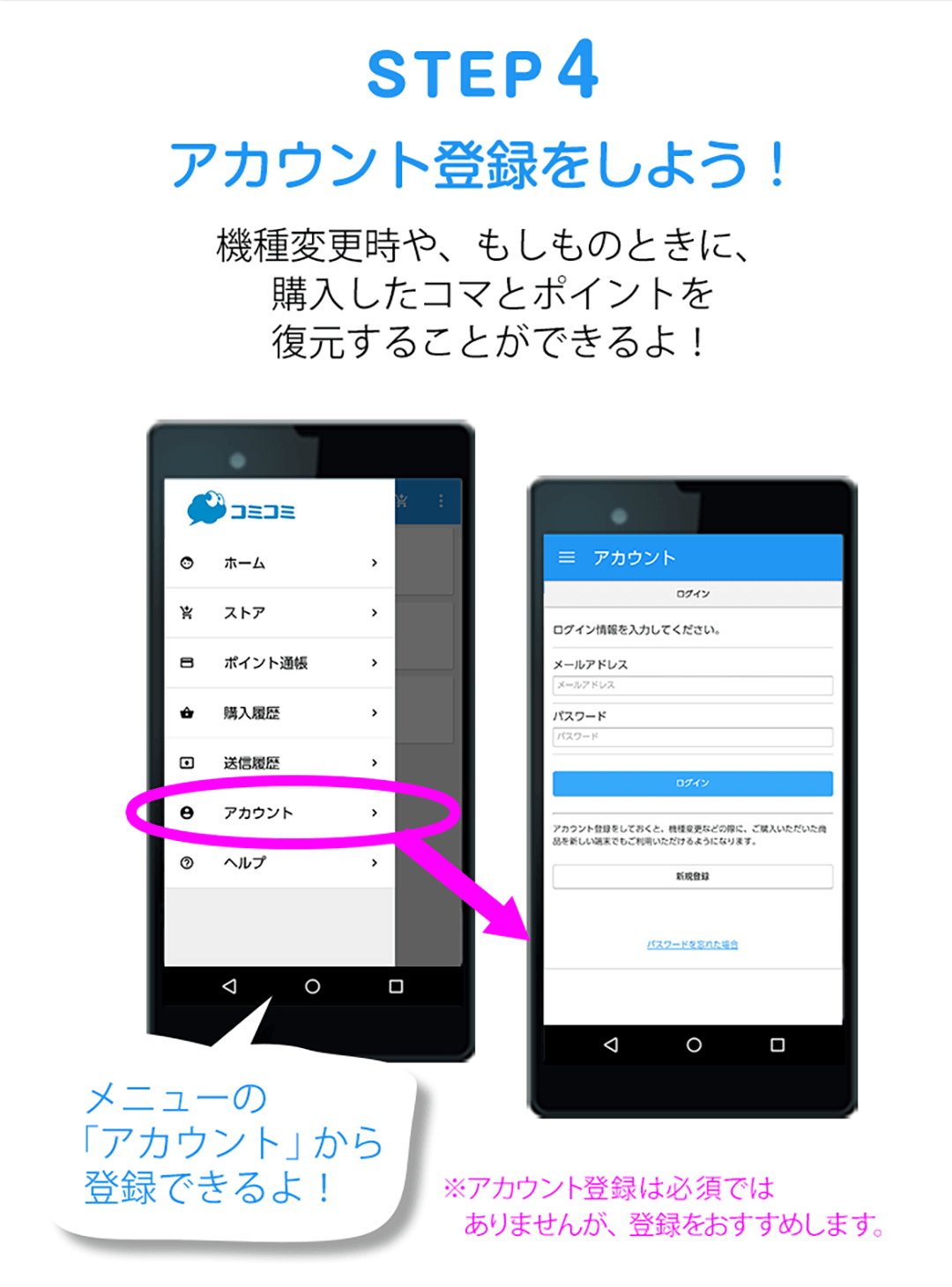 STEP4 アカウント登録をしよう！機種変更時や、もしものときに、購入したコマとポイントを復元することができるよ！